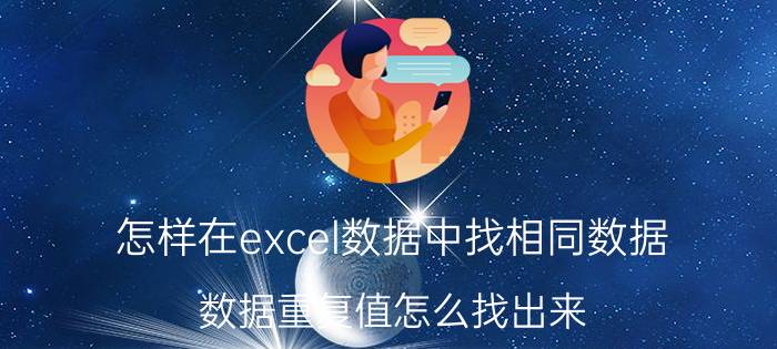 怎样在excel数据中找相同数据 数据重复值怎么找出来？